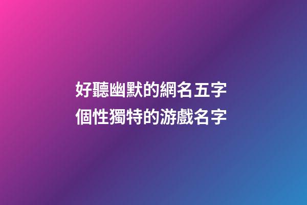 好聽幽默的網名五字 個性獨特的游戲名字